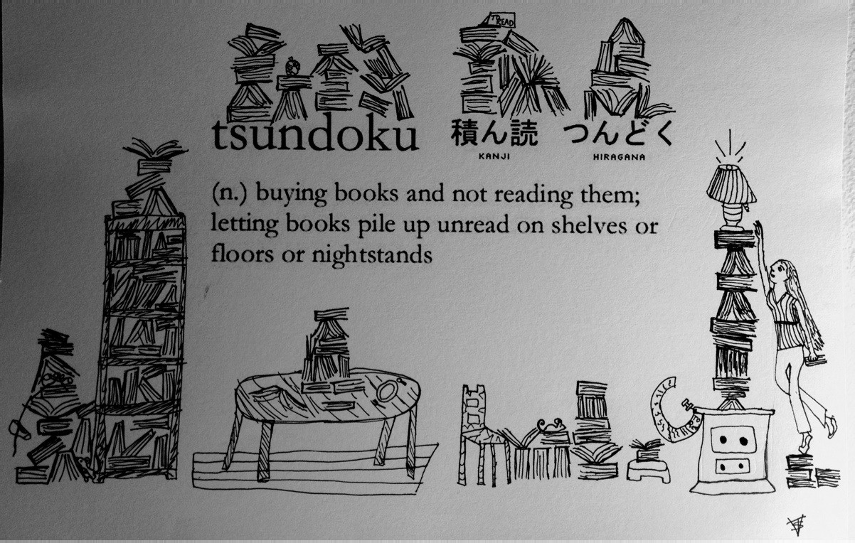 Ink drawing captioned “tsundoku 積ん読 つんどく (n.) buying books and not reading them; letting books pile up unread on shelves or floors or nightstands”, showing a bookcase, a table, a chair and a chest of drawers buried under stacks of books while a woman reaches for a lamp on top of a pile